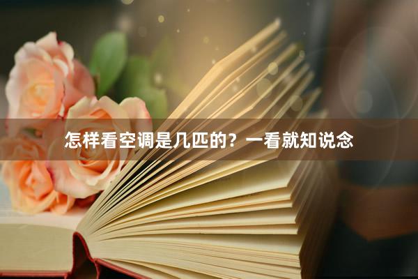 怎样看空调是几匹的？一看就知说念