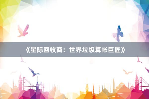 《星际回收商：世界垃圾算帐巨匠》